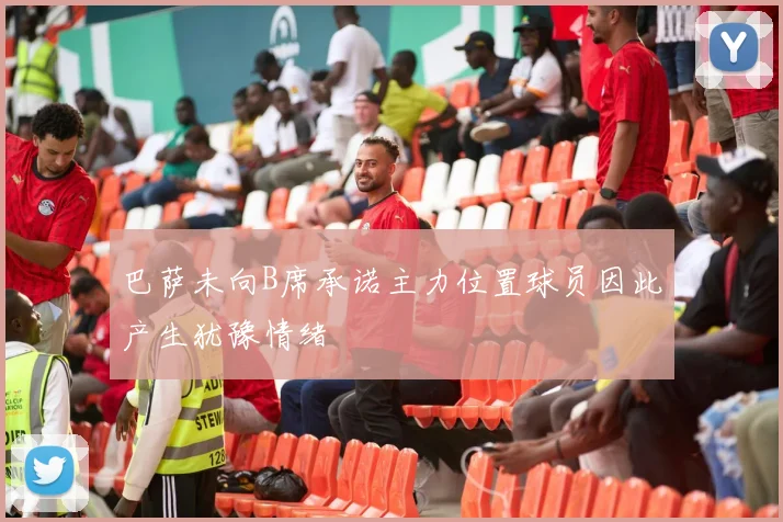 巴萨未向B席承诺主力位置球员因此产生犹豫情绪