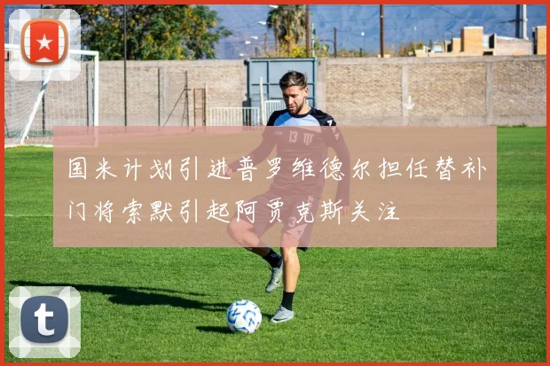 国米计划引进普罗维德尔担任替补门将索默引起阿贾克斯关注