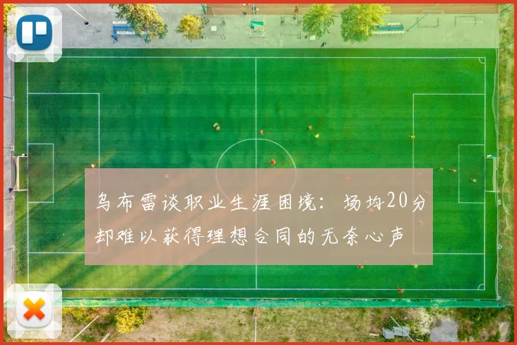 乌布雷谈职业生涯困境：场均20分却难以获得理想合同的无奈心声