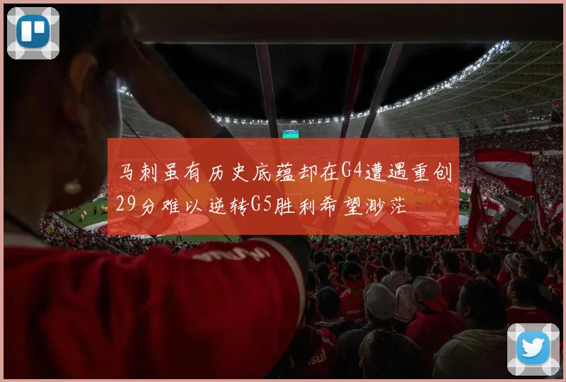 马刺虽有历史底蕴却在G4遭遇重创29分难以逆转G5胜利希望渺茫