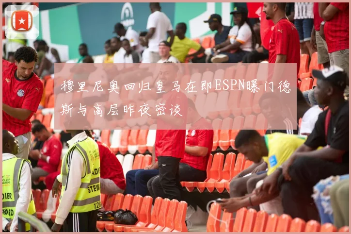 穆里尼奥回归皇马在即ESPN曝门德斯与高层昨夜密谈