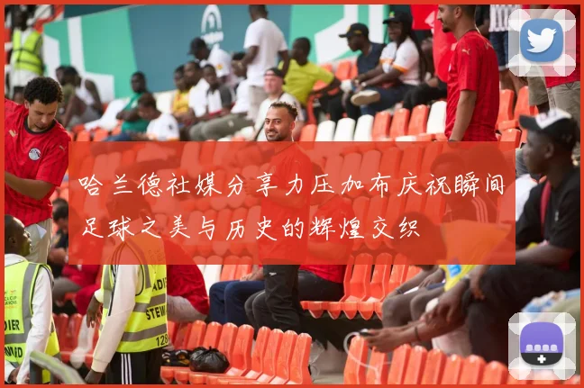 哈兰德社媒分享力压加布庆祝瞬间足球之美与历史的辉煌交织