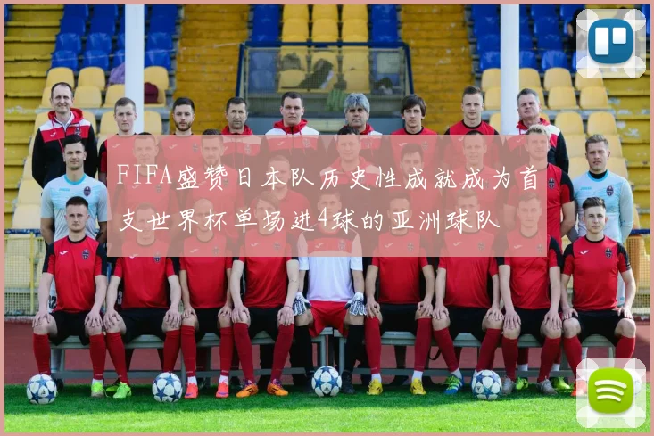 FIFA盛赞日本队历史性成就成为首支世界杯单场进4球的亚洲球队